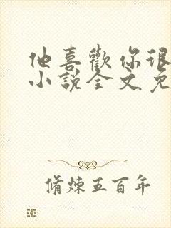 他喜欢你很久了小说全文免费阅读