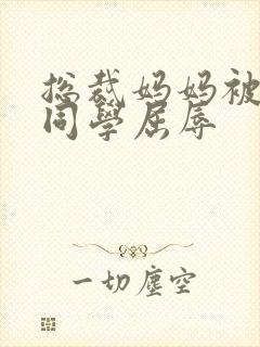 总裁妈妈被混混同学屈辱