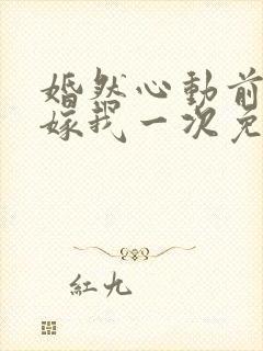 婚然心动前妻再嫁我一次免费阅读
