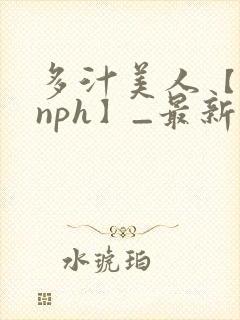 多汁美人【双性nph】_最新章节_