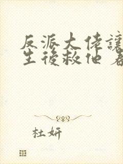 反派大佬让我重生后救他 春风榴火