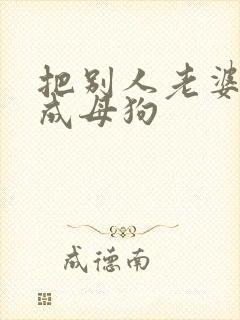 把别人老婆调教成母狗