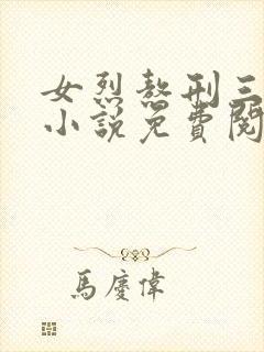 女烈熬刑三部曲小说免费阅读