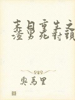 末日重生之嫁给渣男死对头