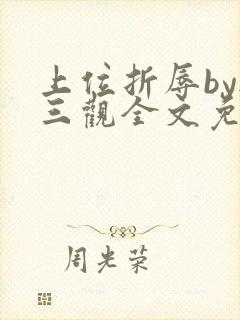 上位折辱by无三观全文免费阅读笔趣阁