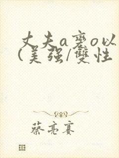 丈夫a变o以后(美强/双性