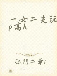 一女二夫玩弄np高h