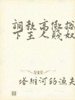 调教高傲总裁跪下主人贱奴微博封面