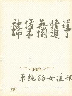 被修无情道的小师弟倒追了小说免费阅读