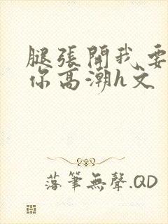 腿张开我要添到你高潮h文