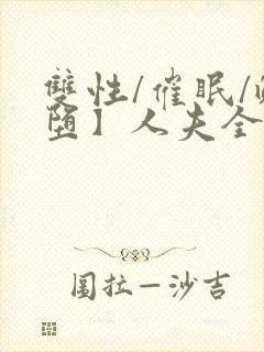 双性/催眠/雌堕】人夫全部都雌堕最