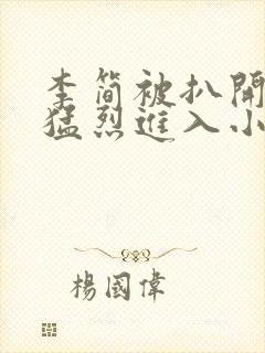 李简被扒开双腿猛烈进入小说