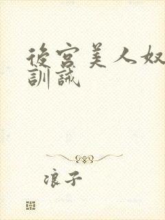 后宫美人奴sm训诫