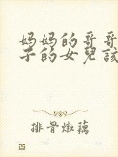 妈妈的哥哥的儿子的女儿该叫什么