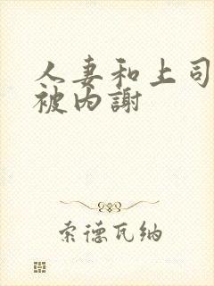 人妻和上司出差被内谢