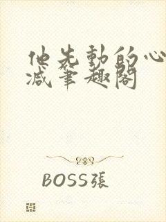 他先动的心无删减笔趣阁