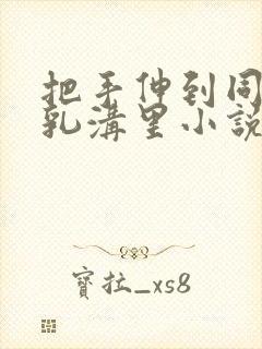 把手伸到同桌的乳沟里小说