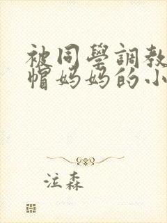 被同学调教成绿帽妈妈的小说