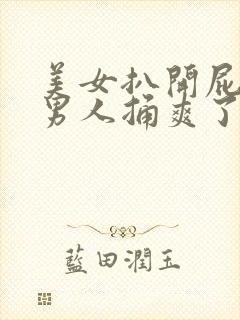 美女扒开屁股让男人捅爽了