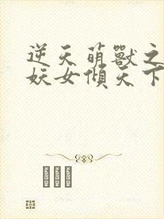 逆天萌兽之绝世妖女倾天下