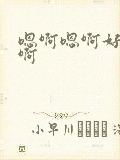 嗯啊嗯啊好棒哦啊