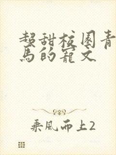 超甜校园青梅竹马的宠文