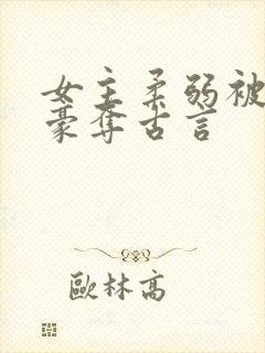 女主柔弱被强取豪夺古言