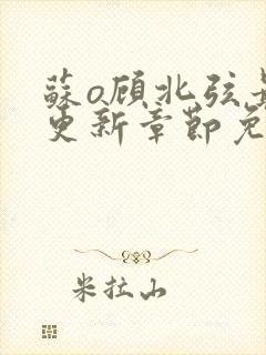 苏o顾北弦最新更新章节免费阅读