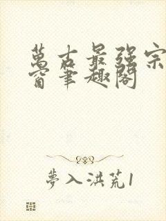 万古最强宗无弹窗笔趣阁