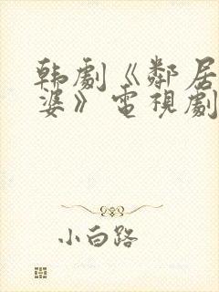 韩剧《邻居的老婆》电视剧