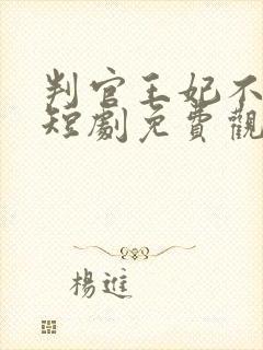 判官王妃不好惹短剧免费观看全集