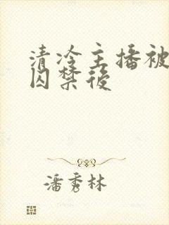 清冷主播被疯批囚禁后