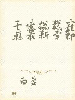 千亿总裁宠妻成瘾最新章节txt