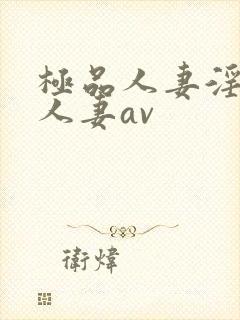 极品人妻淫玩弄人妻av