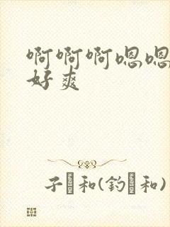 啊啊啊嗯嗯好大好爽