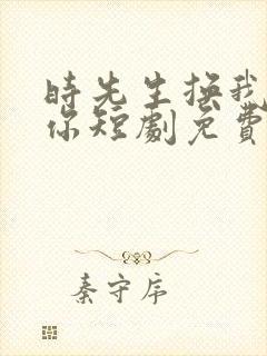 时先生换我来爱你短剧免费观看封面