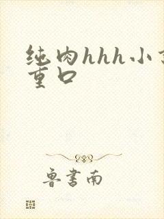 纯肉hhh小说重口