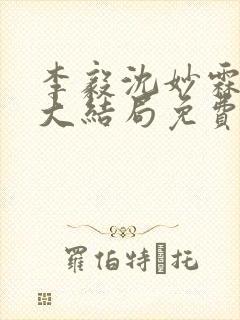 李毅沈妙霖小说大结局免费阅读最新章节