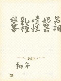 双乳喷奶吊起被各种性器调教小说封面