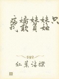 病娇妹妹只想让我欺负她