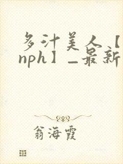 多汁美人【双性nph】_最新章节_(