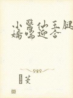 小医仙玉腿缠腰娇喘迎合