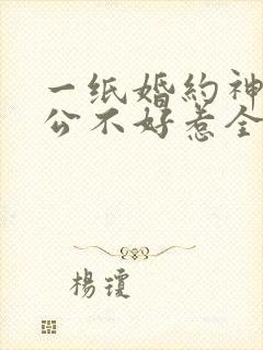 一纸婚约神秘老公不好惹全文免费阅读