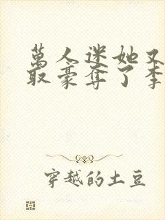 万人迷她又被强取豪夺了李朵儿小说