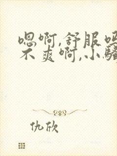 嗯啊,舒服吗爽不爽啊,小骚货