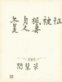 冬月枫被征服的美人妻