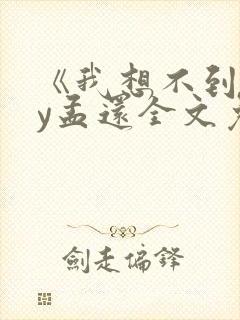 《我想不到》by孟还全文免费阅读