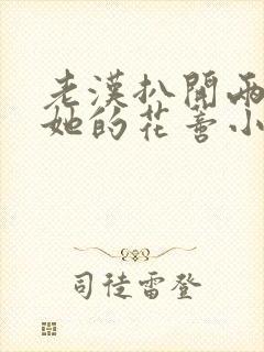 老汉扒开两腿吮她的花蒂小说