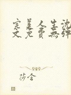 完美人生沈浪全文免费无弹窗