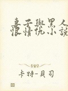 妻子与黑人的爱恨情仇小说在线观看